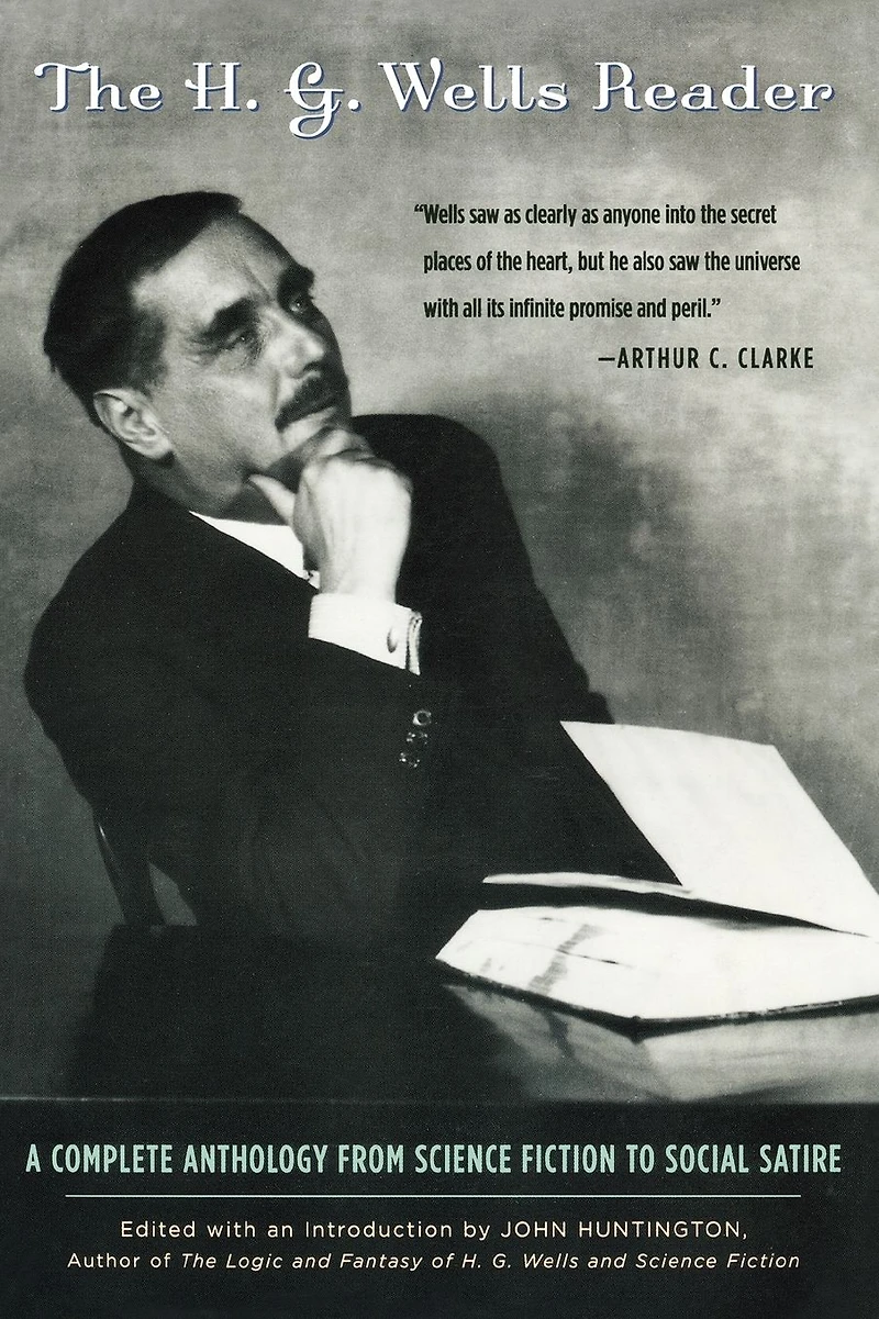 The H.G. Wells Reader: A Complete Anthology from Science Fiction to Social Satire