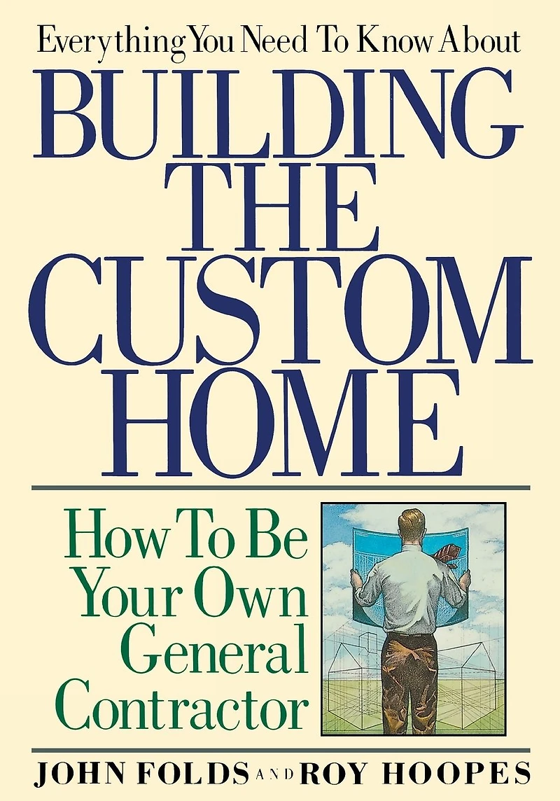 Everything You Need to Know About Building the Custom Home: How Be Your Own General Contractor
