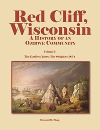 Red Cliff, Wisconsin: A History of an Ojibwe Community-Vol. 1, The Earliest Years: Origin to 1854