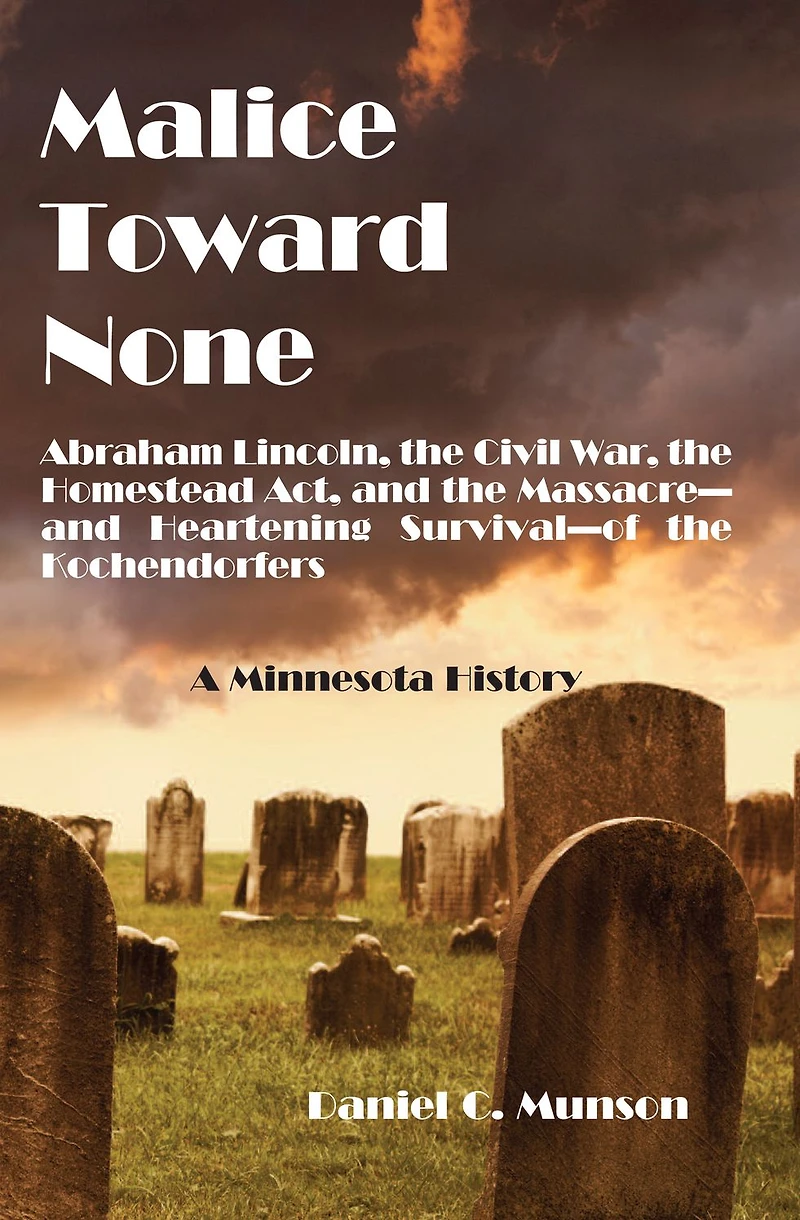 Malice Toward None: Abraham Lincoln, the Civil War, Homestead Act, and Massacre --and Heartening Survival--of Kochendorfers