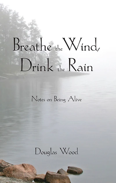 Breathe the Wind, Drink Rain: Notes on Being Alive