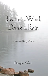 Breathe the Wind, Drink Rain: Notes on Being Alive