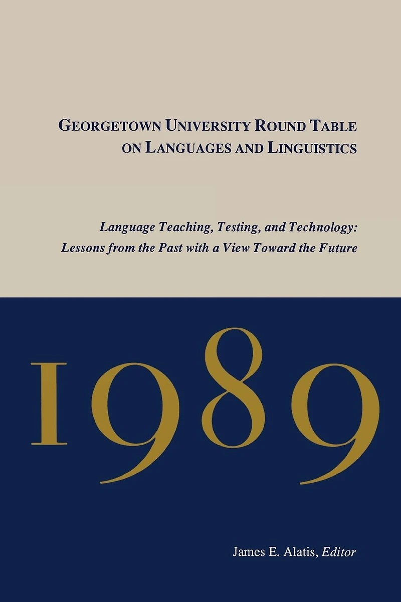 Georgetown University Round Table on Languages and Linguistics, 1989: Language Teaching, Testing Technology - Lessons from the Past with a View Toward Future