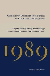 Georgetown University Round Table on Languages and Linguistics, 1989: Language Teaching, Testing Technology - Lessons from the Past with a View Toward Future