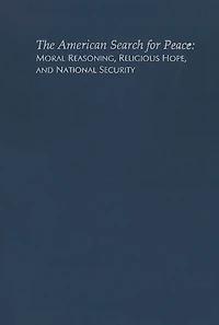 The American Search for Peace: Moral Reasoning, Religious Hope, and National Security