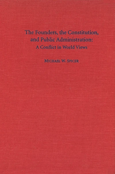 The Founders, the Constitution, and Public Administration: A Conflict in World Views