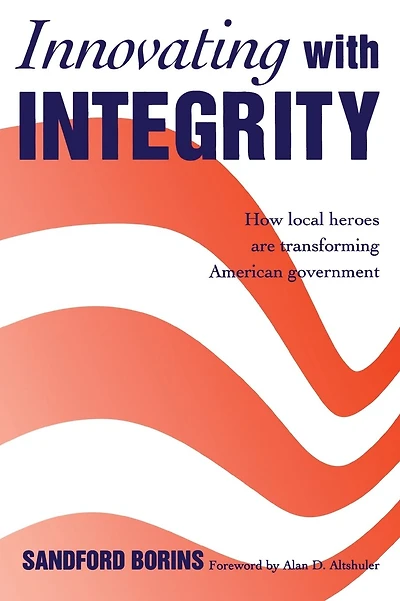 Innovating with Integrity; How Local Heroes Are Transforming American Government