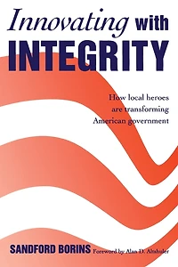 Innovating with Integrity; How Local Heroes Are Transforming American Government