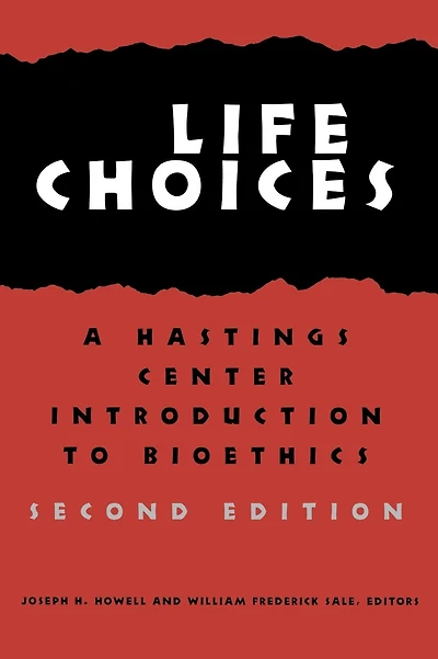 Life Choices: A Hastings Center Introduction to Bioethics, Second Edition