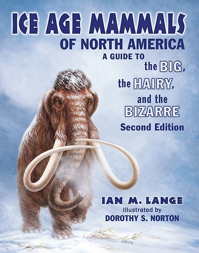Ice Age Mammals of North America: A Guide to the Big, the Hairy, and the Bizarre