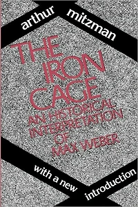 The Iron Cage: Historical Interpretation of Max Weber