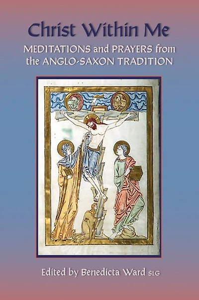 Christ Within Me: Prayers and Meditations from the Anglo-Saxon Tradition Volume 213