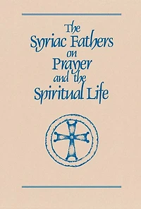 The Syriac Fathers on Prayer and the Spiritual Life: Volume 101