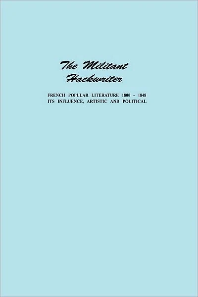 The Militant Hackwriter: French Popular Literature 1800-1848 and Its Influence, Artistic and Political