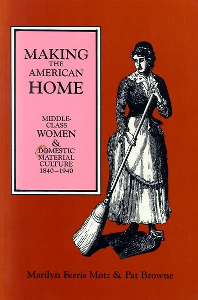 Making the American Home: Middle-Class Women and Domestic Material Culture, 1840-1940