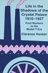 Life in the Shadows of the Crystal Palace, 1910-1927: Ford Workers in the Model T Era