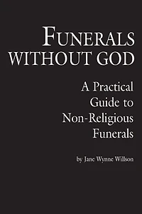 Funerals Without God: A Practical Guide to Non-Religious Funerals