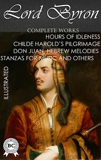 Lord Byron. Complete Works. Illustrated: Hours of Idleness, Childe Harold'S Pilgrimage, Don Juan, Hebrew Melodies, Stanzas for Music and others