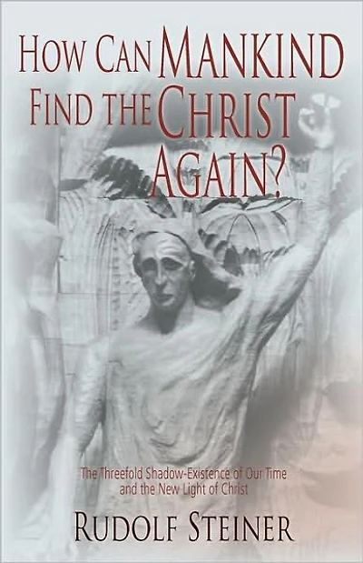 How Can Mankind Find the Christ Again?: The Threefold Shadow-Existence of Our Time and the New Light of Christ (Cw 187)