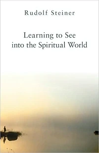Learning to See Into the Spiritual World: Lectures to the Workers at the Goetheanum