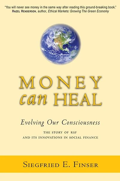 Money Can Heal: Evolving Our Consciousness the Story of RSF and Its Innovations in Social Finance