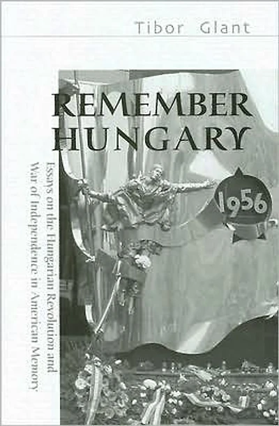 Remember Hungary in 1956: Essays on the Hungarian Revolution and Wars of Independence in American Memory