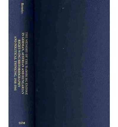 The Memory of the Habsburg Empire in German, Austrian, and Hungarian Right-Wing Historiography and Political Thinking, 1918-1941