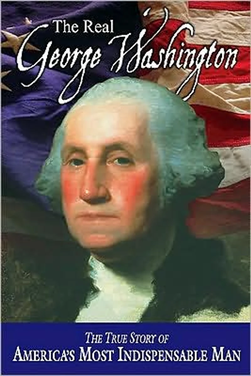 The Real George Washington: True Story of America's Most Indispensable Man