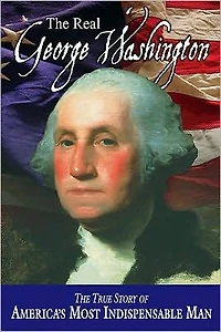 The Real George Washington: True Story of America's Most Indispensable Man