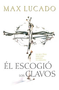 Él escogió los clavos: Lo que Dios hizo para ganarse tu corazón