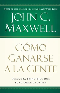 Cómo ganarse a la gente: Descubra los principios que siempre funcionan con las personas