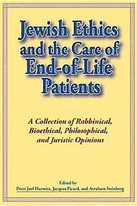 Jewish Ethics and the Care of End-Of-Life Patients: A Collection of Rabbinical, Bioethical, Philosophical, and Juristic Opinions