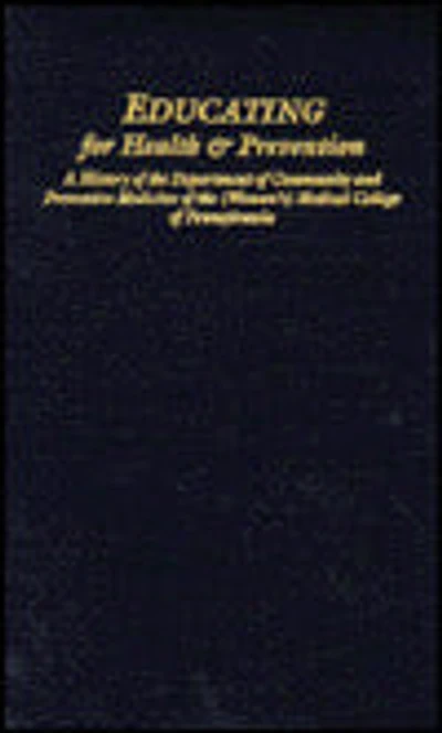 Educating for Health & Prevention: A History of the Department of Community and Preventive Medicine of the (Woman's) Medical College of Pennsylvania