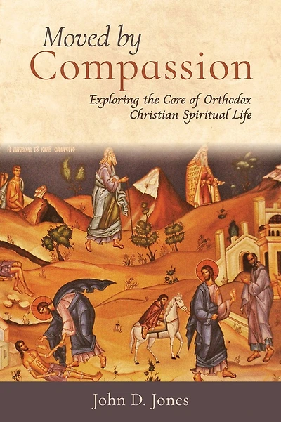 Moved by Compassion: Exploring the Core of Orthodox Christian Spiritual Life: Exploring the Core of Orthodox Christian Spiritual Life