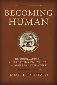 Becoming Human: Kierkegaardian Reflections on Ethical Models in Literature