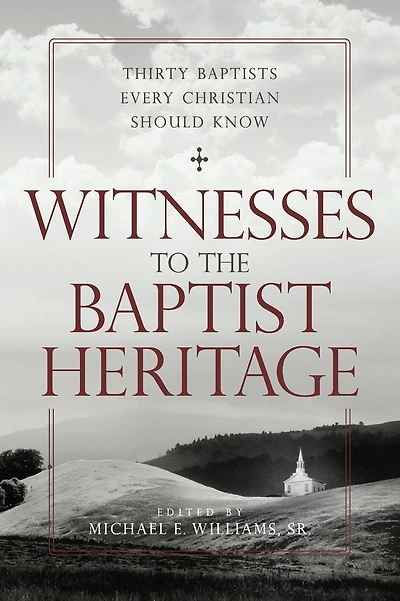 Witnesses to the Baptist Heritage: Thirty Baptists Every Christian Should Know