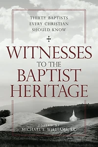 Witnesses to the Baptist Heritage: Thirty Baptists Every Christian Should Know