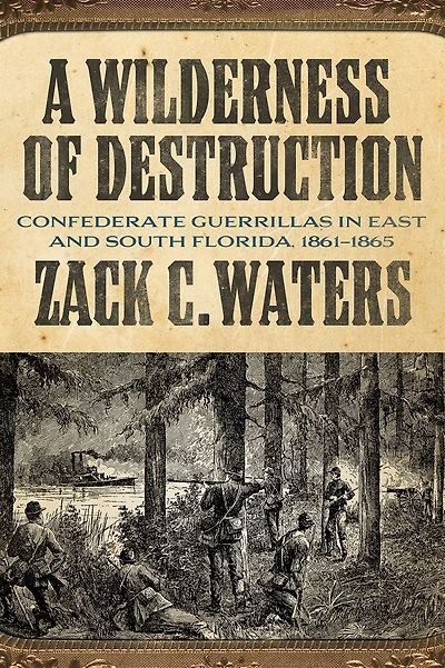 A Wilderness of Destruction: Confederate Guerillas in East and South Florida, 1861-1865