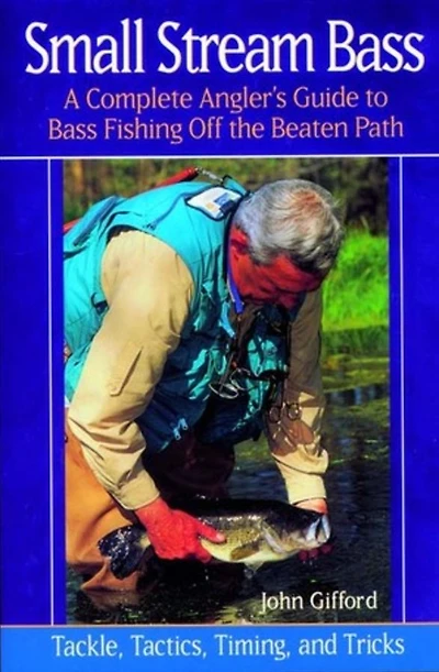 Small Stream Bass: A Complete Angler's Guide to Bass Fishing off the Beaten Path: Tackle, Tactics, Timing, and Tricks