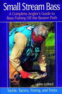 Small Stream Bass: A Complete Angler's Guide to Bass Fishing off the Beaten Path: Tackle, Tactics, Timing, and Tricks
