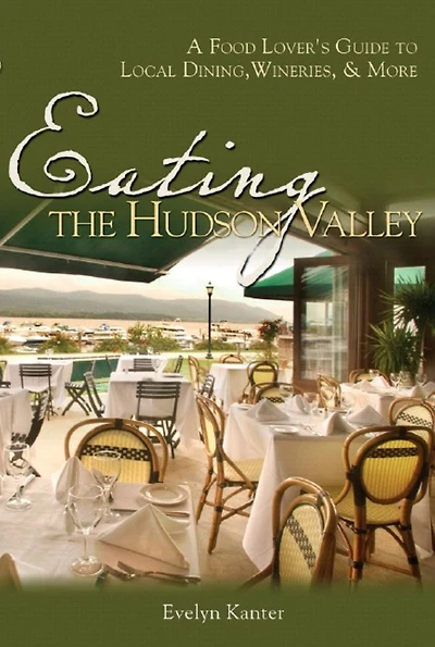 Eating the Hudson Valley: A Food Lover's Guide to Local Dining, Wineries and More