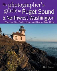 The Photographer's Guide to Puget Sound: Where to Find the Perfect Shots and How to Take Them