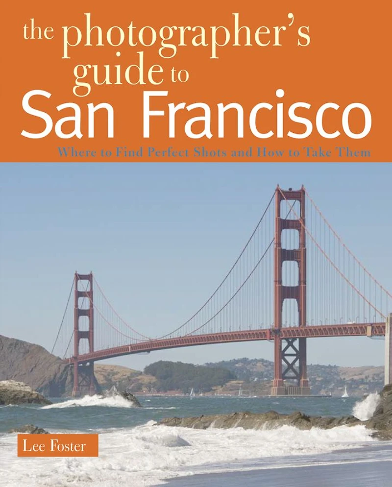 The Photographer's Guide to San Francisco: Where Find Perfect Shots and How Take Them