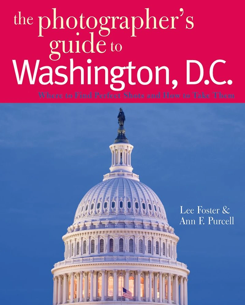 The Photographer's Guide to Washington, D.C.: Where Find Perfect Shots and How Take Them