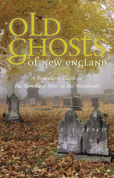 Old Ghosts of New England: A Traveler's Guide to the Spookiest Sites in the Northeast