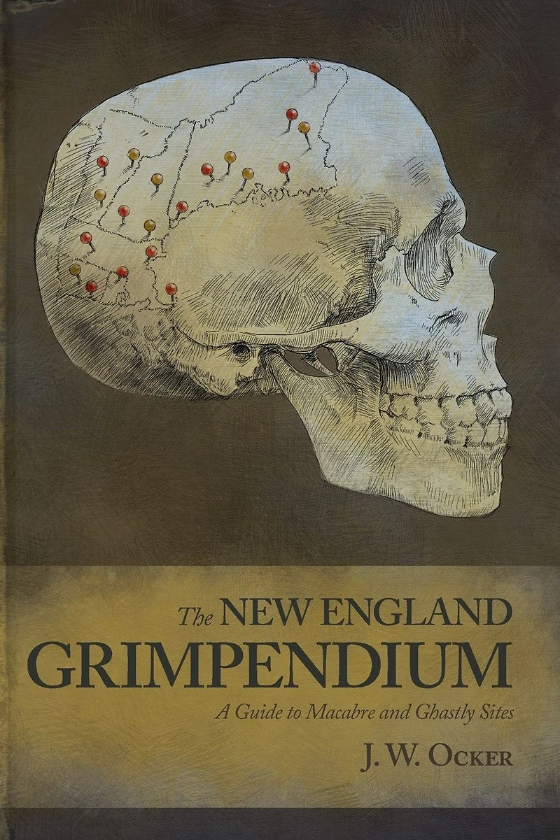 the New England Grimpendium: A Guide to Macabre and Ghastly Sites Northeastern U.S.