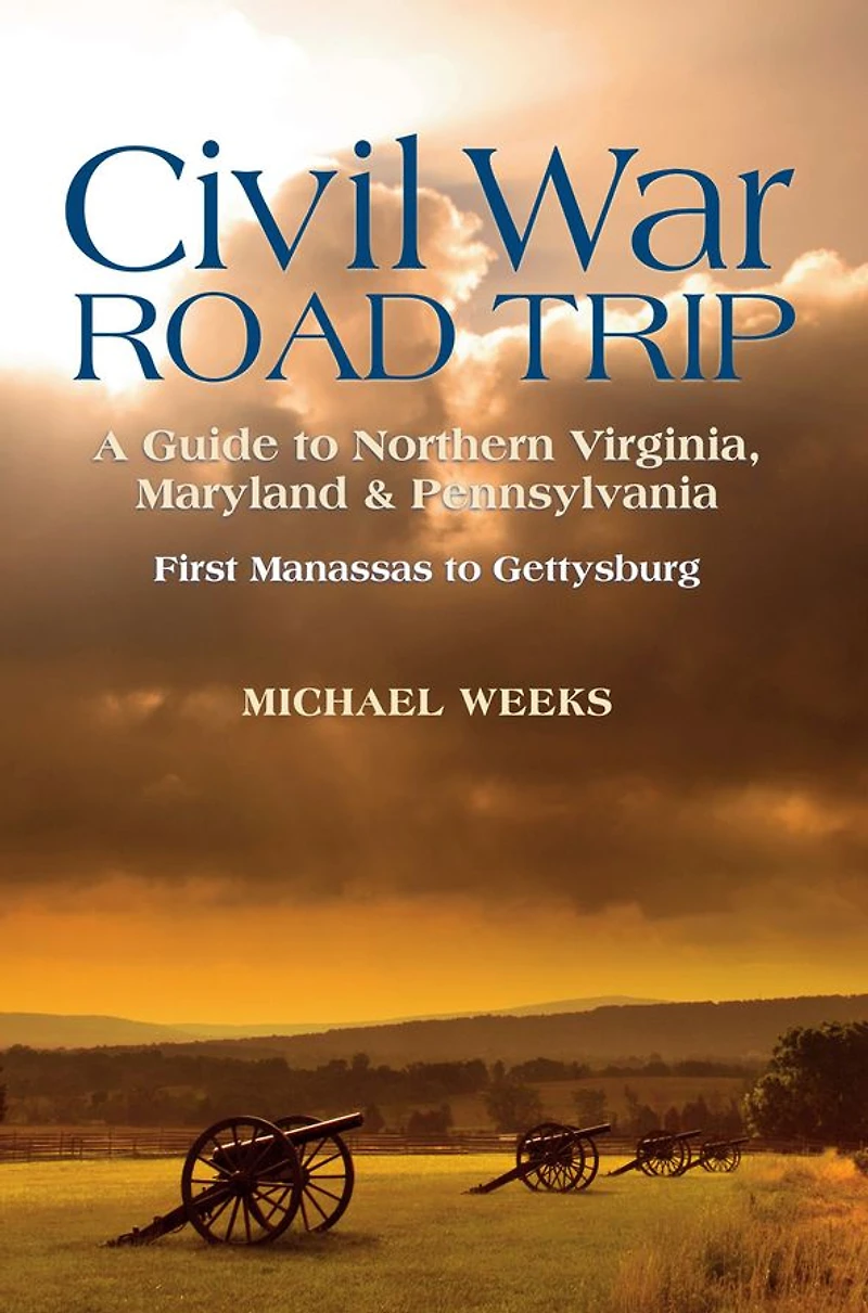 Civil War Road Trip, Volume I: A Guide to Northern Virginia, Maryland & Pennsylvania, 1861-1863: First Manassas to Gettysburg