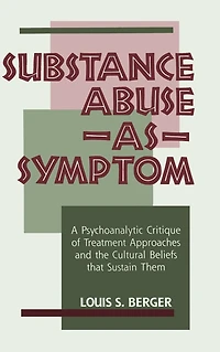 Substance Abuse as Symptom: A Psychoanalytic Critique of Treatment Approaches and the Cultural Beliefs That Sustain Them