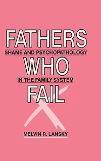 Fathers Who Fail: Shame and Psychopathology the Family System