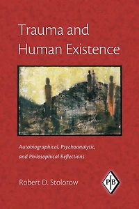 Trauma and Human Existence: Autobiographical, Psychoanalytic, Philosophical Reflections